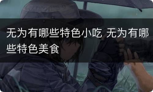 无为有哪些特色小吃 无为有哪些特色美食