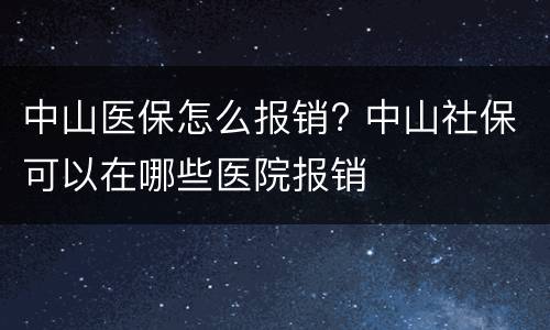 中山医保怎么报销? 中山社保可以在哪些医院报销