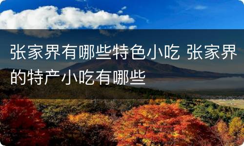 张家界有哪些特色小吃 张家界的特产小吃有哪些