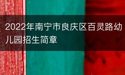 2022年南宁市良庆区百灵路幼儿园招生简章