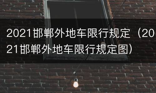 2021邯郸外地车限行规定（2021邯郸外地车限行规定图）