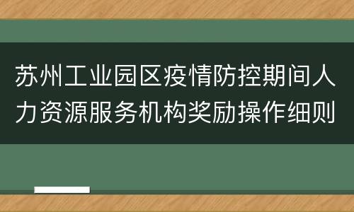 苏州工业园区疫情防控期间人力资源服务机构奖励操作细则