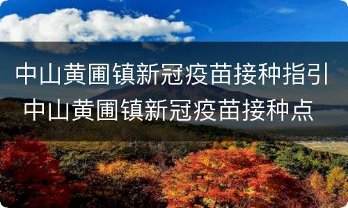 中山黄圃镇新冠疫苗接种指引 中山黄圃镇新冠疫苗接种点