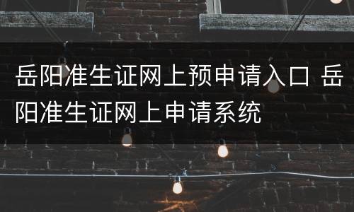 岳阳准生证网上预申请入口 岳阳准生证网上申请系统