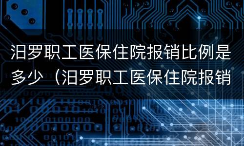 汨罗职工医保住院报销比例是多少（汨罗职工医保住院报销比例是多少啊）