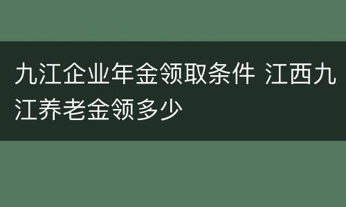 九江企业年金领取条件 江西九江养老金领多少