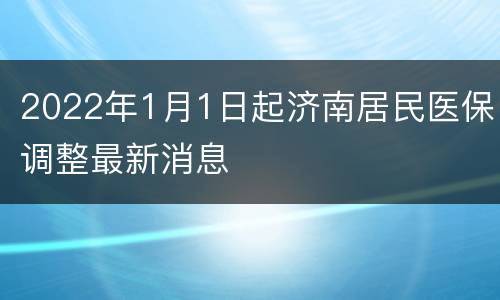 2022年1月1日起济南居民医保调整最新消息