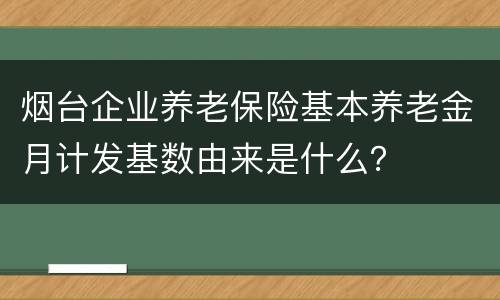 烟台企业养老保险基本养老金月计发基数由来是什么？