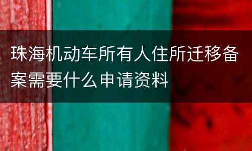 珠海机动车所有人住所迁移备案需要什么申请资料