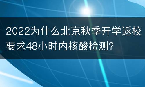 2022为什么北京秋季开学返校要求48小时内核酸检测？