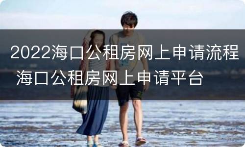 2022海口公租房网上申请流程 海口公租房网上申请平台