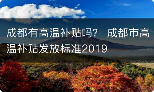 成都有高温补贴吗？ 成都市高温补贴发放标准2019