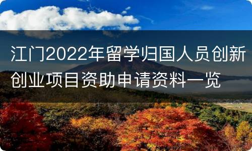 江门2022年留学归国人员创新创业项目资助申请资料一览