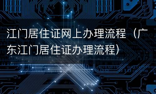 江门居住证网上办理流程（广东江门居住证办理流程）