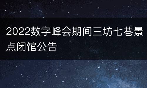 2022数字峰会期间三坊七巷景点闭馆公告