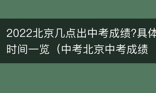 2022北京几点出中考成绩?具体时间一览（中考北京中考成绩什么时候出来2021）