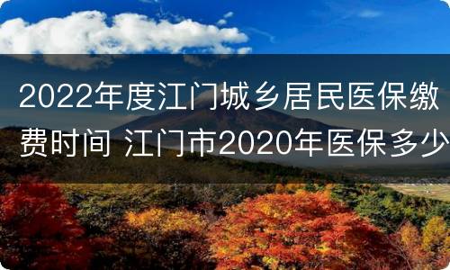 2022年度江门城乡居民医保缴费时间 江门市2020年医保多少钱