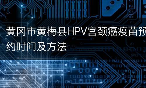 黄冈市黄梅县HPV宫颈癌疫苗预约时间及方法