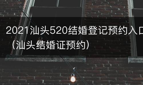 2021汕头520结婚登记预约入口（汕头结婚证预约）