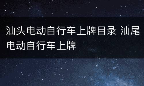 汕头电动自行车上牌目录 汕尾电动自行车上牌