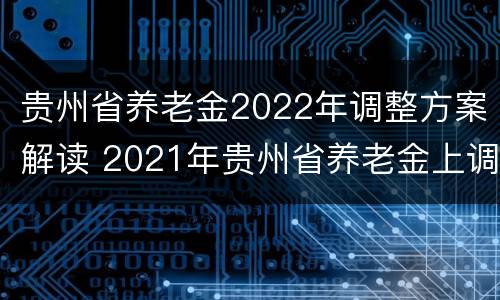 贵州省养老金2022年调整方案解读 2021年贵州省养老金上调最新方案