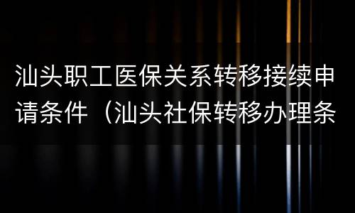 汕头职工医保关系转移接续申请条件（汕头社保转移办理条件）
