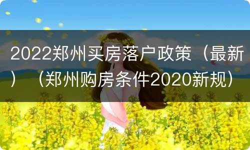 2022郑州买房落户政策（最新）（郑州购房条件2020新规）