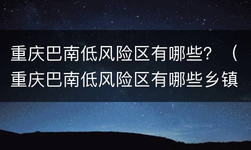 重庆巴南低风险区有哪些？（重庆巴南低风险区有哪些乡镇）