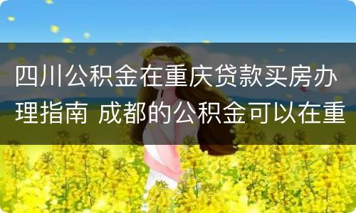 四川公积金在重庆贷款买房办理指南 成都的公积金可以在重庆买房贷款吗