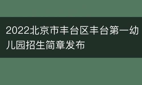2022北京市丰台区丰台第一幼儿园招生简章发布