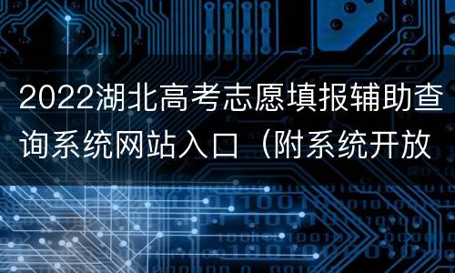 2022湖北高考志愿填报辅助查询系统网站入口（附系统开放时间）