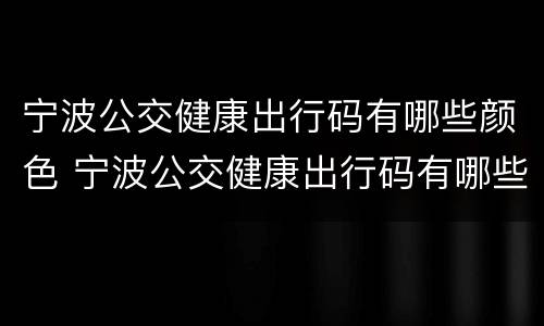 宁波公交健康出行码有哪些颜色 宁波公交健康出行码有哪些颜色的