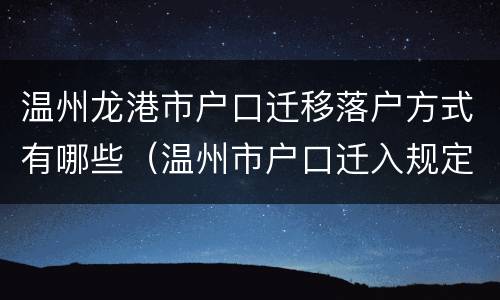 温州龙港市户口迁移落户方式有哪些（温州市户口迁入规定）