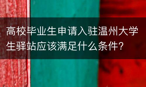 高校毕业生申请入驻温州大学生驿站应该满足什么条件?