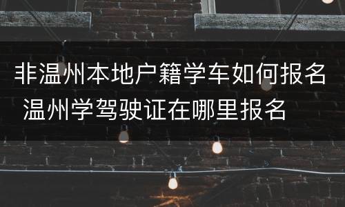 非温州本地户籍学车如何报名 温州学驾驶证在哪里报名
