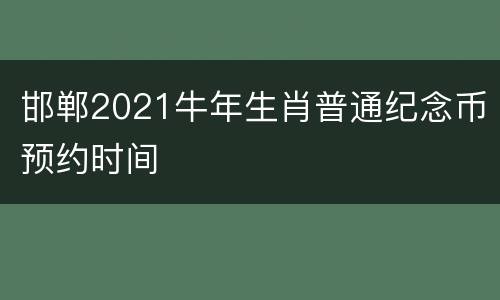 邯郸2021牛年生肖普通纪念币预约时间