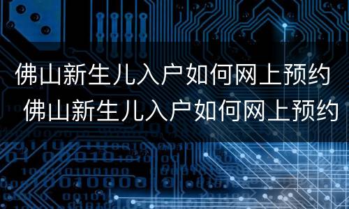 佛山新生儿入户如何网上预约 佛山新生儿入户如何网上预约申请