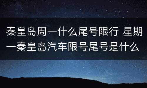 秦皇岛周一什么尾号限行 星期一秦皇岛汽车限号尾号是什么?