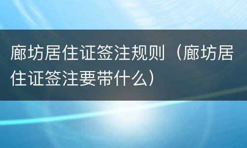 廊坊居住证签注规则（廊坊居住证签注要带什么）