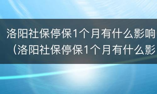 洛阳社保停保1个月有什么影响（洛阳社保停保1个月有什么影响嘛）