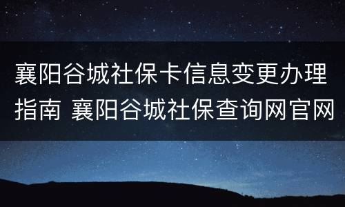 襄阳谷城社保卡信息变更办理指南 襄阳谷城社保查询网官网