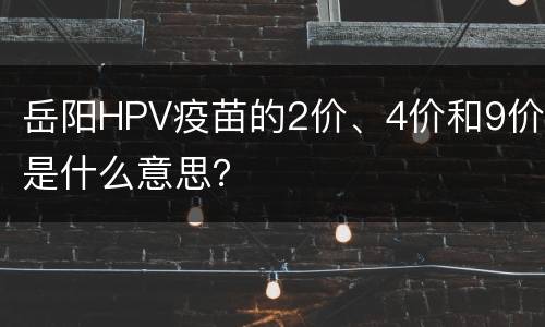 岳阳HPV疫苗的2价、4价和9价是什么意思？