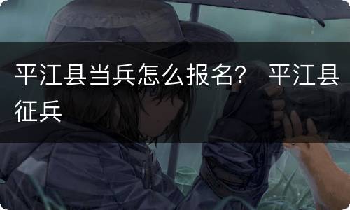 平江县当兵怎么报名？ 平江县征兵