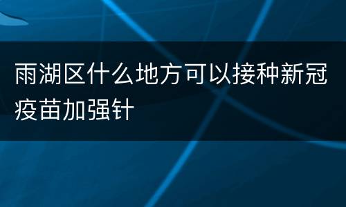 雨湖区什么地方可以接种新冠疫苗加强针