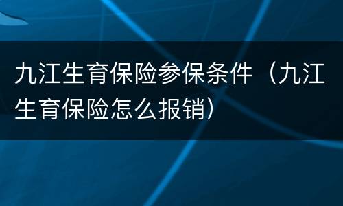 九江生育保险参保条件（九江生育保险怎么报销）