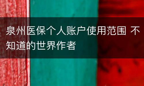 泉州医保个人账户使用范围 不知道的世界作者