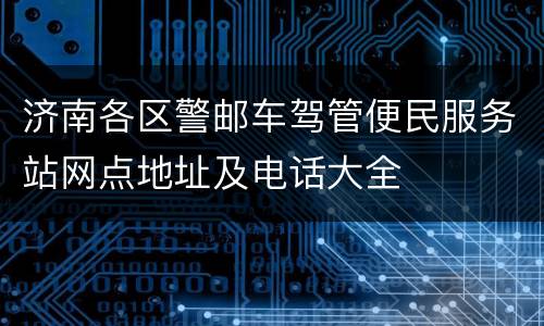 济南各区警邮车驾管便民服务站网点地址及电话大全