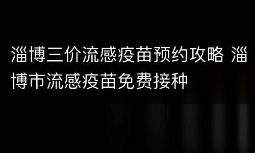 淄博三价流感疫苗预约攻略 淄博市流感疫苗免费接种