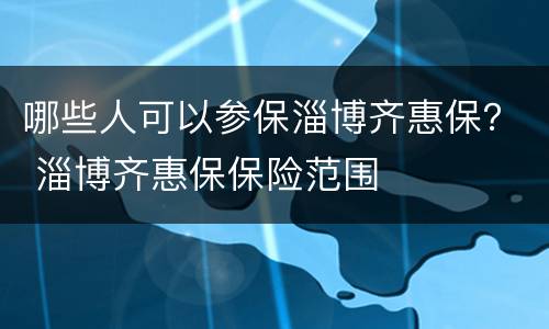 哪些人可以参保淄博齐惠保？ 淄博齐惠保保险范围