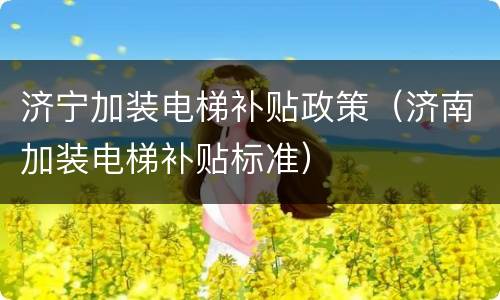 济宁加装电梯补贴政策（济南加装电梯补贴标准）